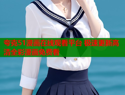 夸克51漫画在线观看平台 极速更新高清全彩漫画免费看  第1张