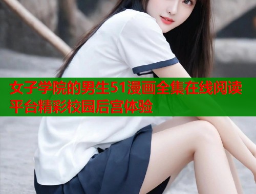 女子学院的男生51漫画全集在线阅读平台精彩校园后宫体验  第1张
