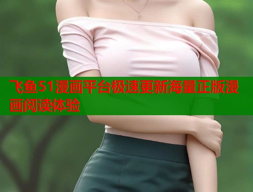 飞鱼51漫画平台极速更新海量正版漫画阅读体验  第2张